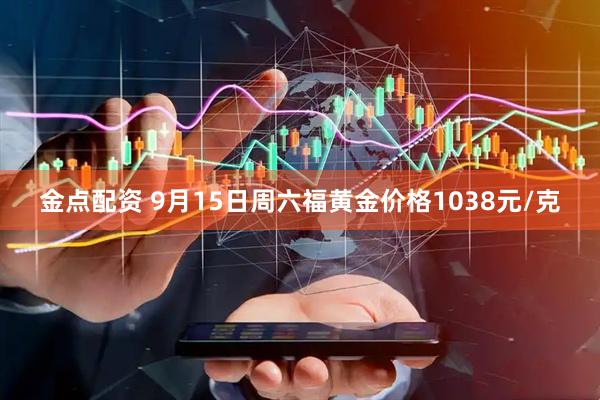 金点配资 9月15日周六福黄金价格1038元/克