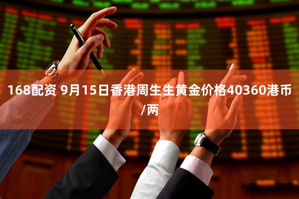 168配资 9月15日香港周生生黄金价格40360港币/两