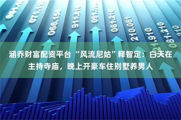 涵乔财富配资平台 “风流尼姑”释智定:白天在主持寺庙,晚上开豪车住别墅养男人