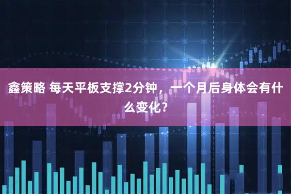 鑫策略 每天平板支撑2分钟，一个月后身体会有什么变化？