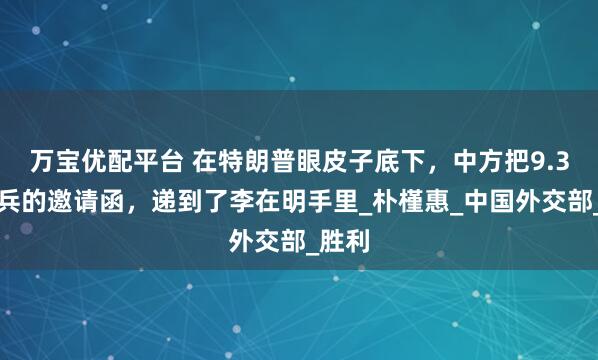 万宝优配平台 在特朗普眼皮子底下，中方把9.3大阅兵的邀请函，递到了李在明手里_朴槿惠_中国外交部_胜利
