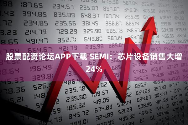 股票配资论坛APP下载 SEMI：芯片设备销售大增24%