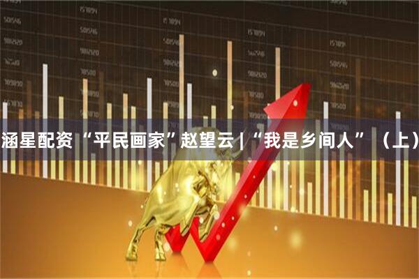 涵星配资 “平民画家”赵望云 | “我是乡间人” （上）